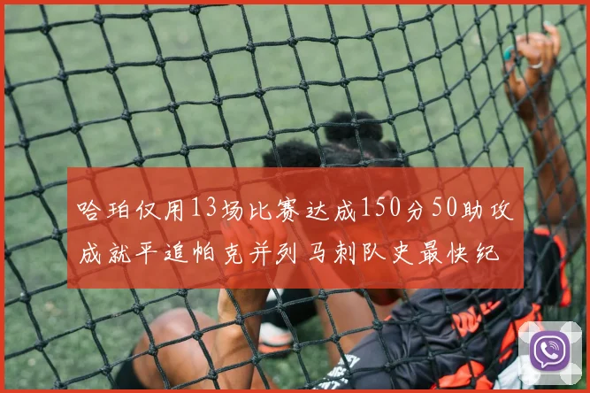 哈珀仅用13场比赛达成150分50助攻成就平追帕克并列马刺队史最快纪录