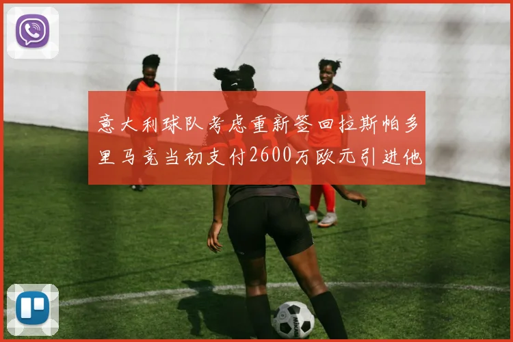 意大利球队考虑重新签回拉斯帕多里马竞当初支付2600万欧元引进他