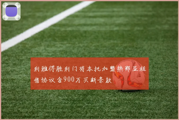 利雅得胜利门将本托加盟热那亚租借协议含900万买断条款