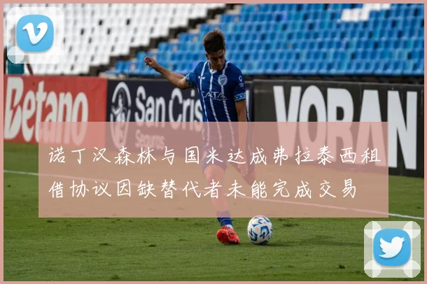 诺丁汉森林与国米达成弗拉泰西租借协议因缺替代者未能完成交易