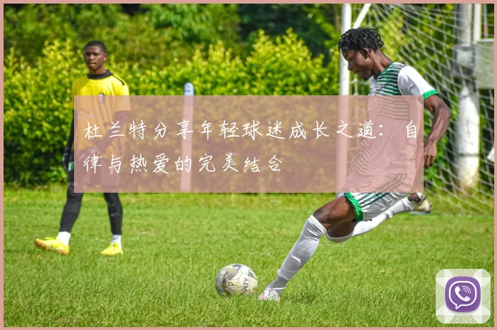 杜兰特分享年轻球迷成长之道：自律与热爱的完美结合
