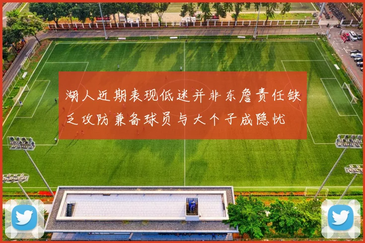湖人近期表现低迷并非东詹责任缺乏攻防兼备球员与大个子成隐忧
