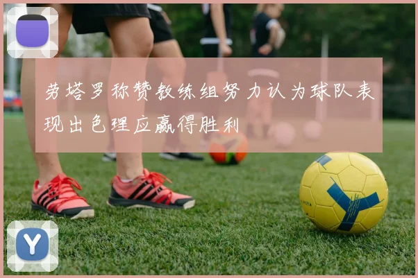 劳塔罗称赞教练组努力认为球队表现出色理应赢得胜利