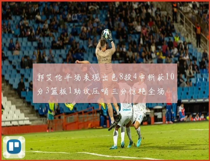 郭艾伦半场表现出色8投4中斩获10分3篮板1助攻压哨三分惊艳全场