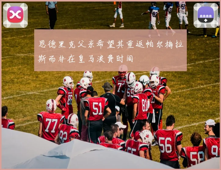 恩德里克父亲希望其重返帕尔梅拉斯而非在皇马浪费时间