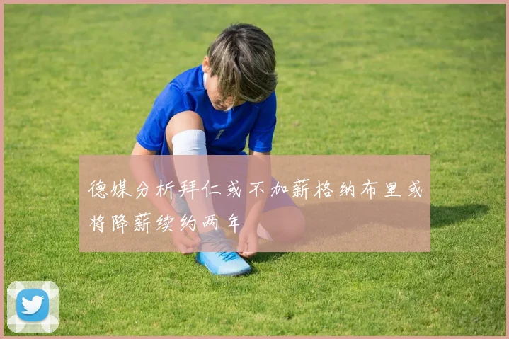 德媒分析拜仁或不加薪格纳布里或将降薪续约两年