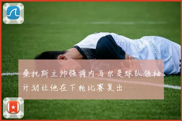 桑托斯主帅强调内马尔是球队领袖计划让他在下轮比赛复出