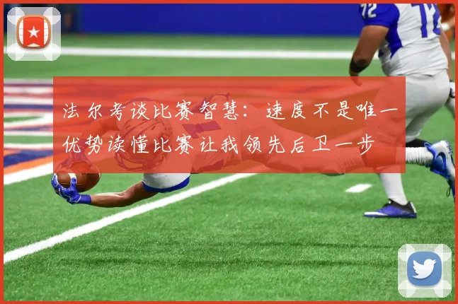 法尔考谈比赛智慧：速度不是唯一优势读懂比赛让我领先后卫一步